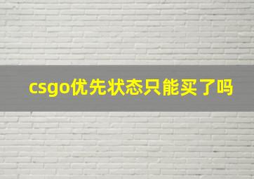 csgo优先状态只能买了吗