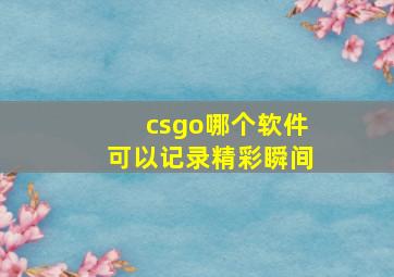 csgo哪个软件可以记录精彩瞬间