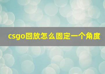 csgo回放怎么固定一个角度