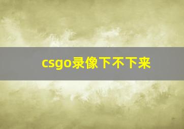 csgo录像下不下来