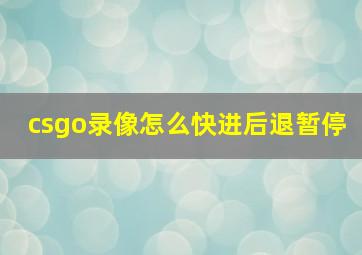 csgo录像怎么快进后退暂停