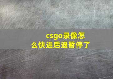 csgo录像怎么快进后退暂停了