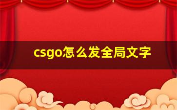 csgo怎么发全局文字