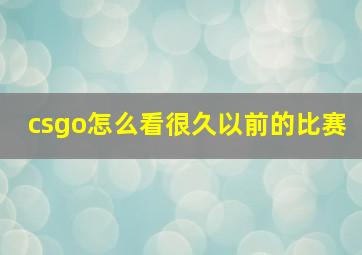 csgo怎么看很久以前的比赛