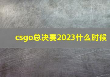 csgo总决赛2023什么时候