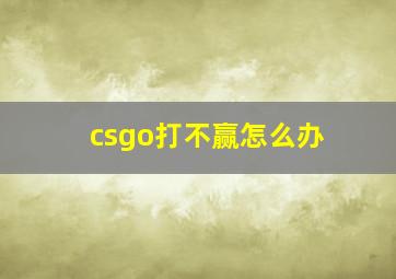 csgo打不赢怎么办