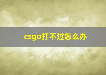 csgo打不过怎么办