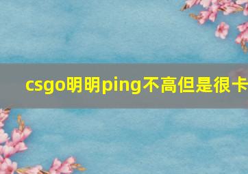 csgo明明ping不高但是很卡