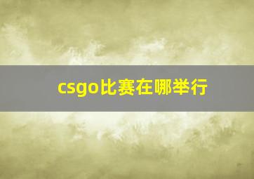 csgo比赛在哪举行