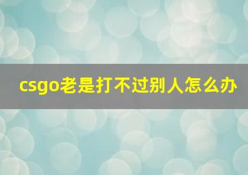 csgo老是打不过别人怎么办