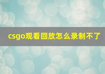 csgo观看回放怎么录制不了