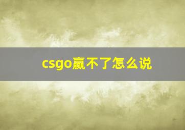 csgo赢不了怎么说