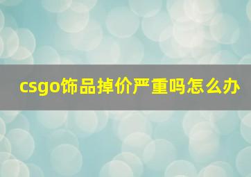 csgo饰品掉价严重吗怎么办