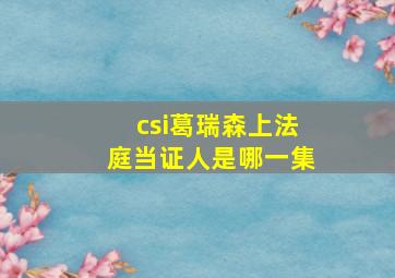 csi葛瑞森上法庭当证人是哪一集