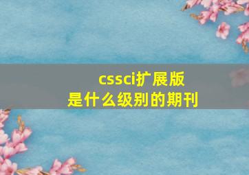 cssci扩展版是什么级别的期刊