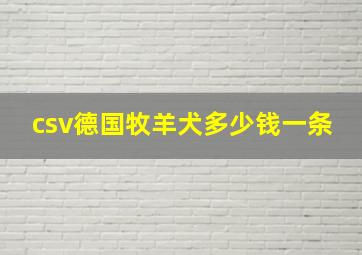 csv德国牧羊犬多少钱一条