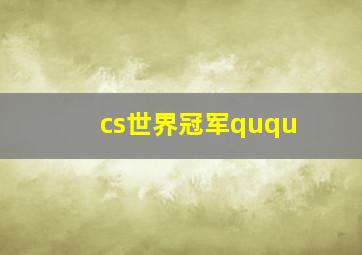 cs世界冠军ququ