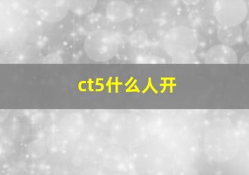 ct5什么人开