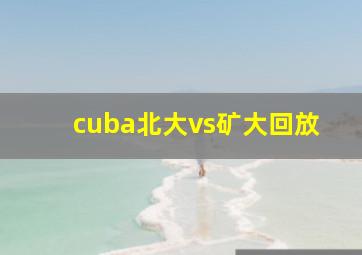 cuba北大vs矿大回放