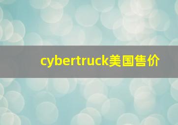 cybertruck美国售价