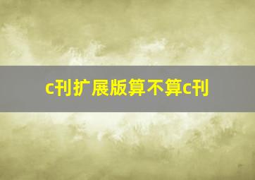 c刊扩展版算不算c刊