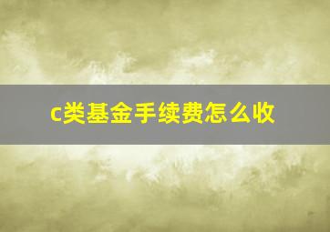 c类基金手续费怎么收