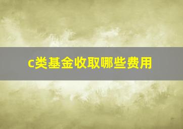 c类基金收取哪些费用