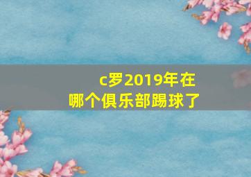 c罗2019年在哪个俱乐部踢球了