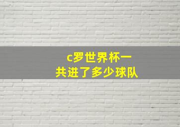 c罗世界杯一共进了多少球队