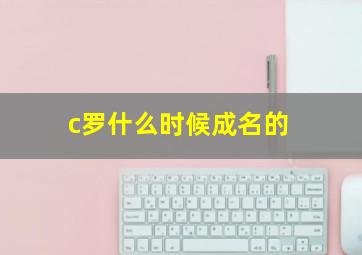 c罗什么时候成名的