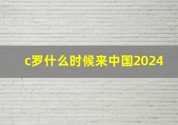 c罗什么时候来中国2024