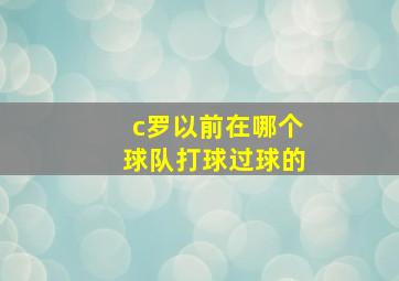 c罗以前在哪个球队打球过球的