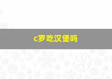 c罗吃汉堡吗