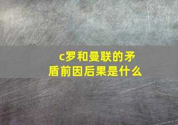 c罗和曼联的矛盾前因后果是什么