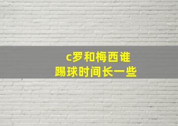 c罗和梅西谁踢球时间长一些