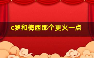 c罗和梅西那个更火一点