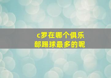 c罗在哪个俱乐部踢球最多的呢