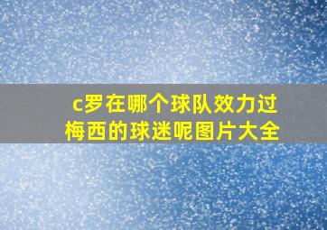 c罗在哪个球队效力过梅西的球迷呢图片大全