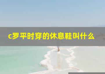 c罗平时穿的休息鞋叫什么