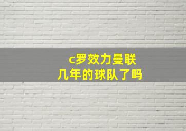 c罗效力曼联几年的球队了吗