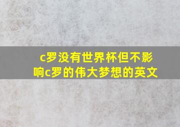 c罗没有世界杯但不影响c罗的伟大梦想的英文