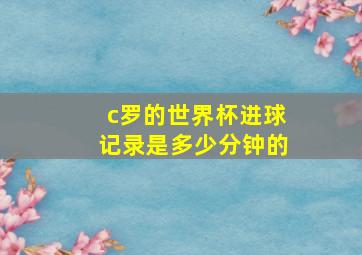 c罗的世界杯进球记录是多少分钟的