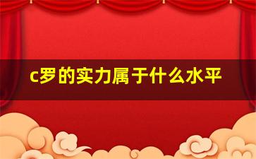 c罗的实力属于什么水平