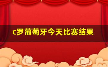 c罗葡萄牙今天比赛结果