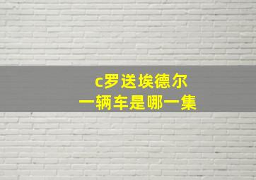 c罗送埃德尔一辆车是哪一集