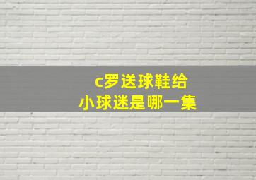 c罗送球鞋给小球迷是哪一集