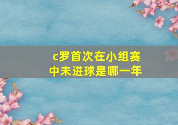 c罗首次在小组赛中未进球是哪一年