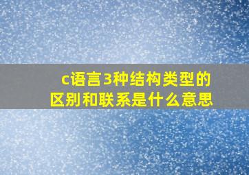 c语言3种结构类型的区别和联系是什么意思