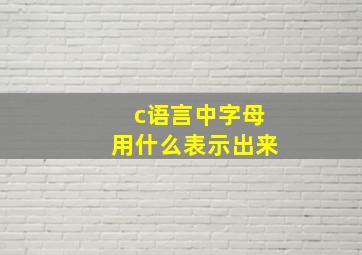 c语言中字母用什么表示出来