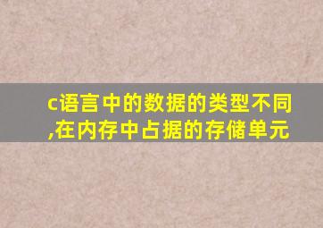 c语言中的数据的类型不同,在内存中占据的存储单元